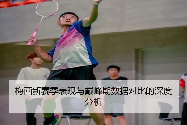 梅西新赛季表现与巅峰期数据对比的深度分析