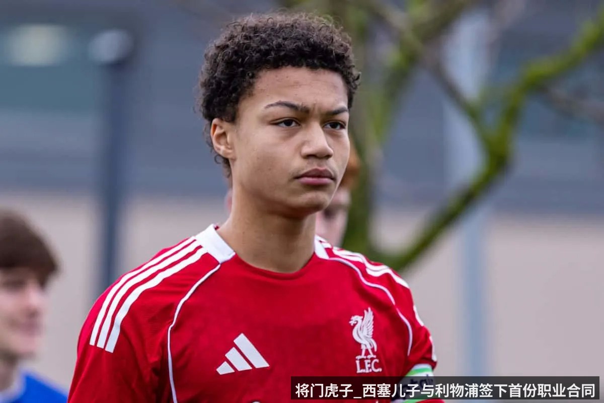 将门虎子_西塞儿子与利物浦签下首份职业合同