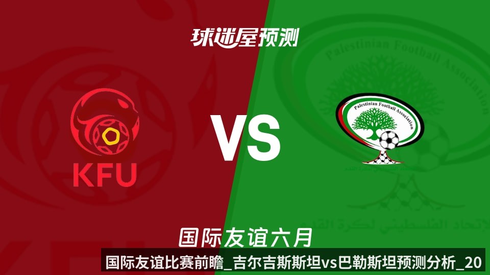 国际友谊比赛前瞻_吉尔吉斯斯坦vs巴勒斯坦预测分析_2026年06月09日_